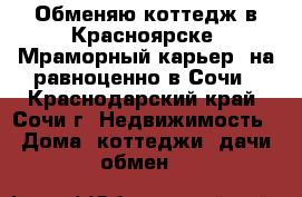 Обменяю коттедж в Красноярске “Мраморный карьер“ на равноценно в Сочи - Краснодарский край, Сочи г. Недвижимость » Дома, коттеджи, дачи обмен   